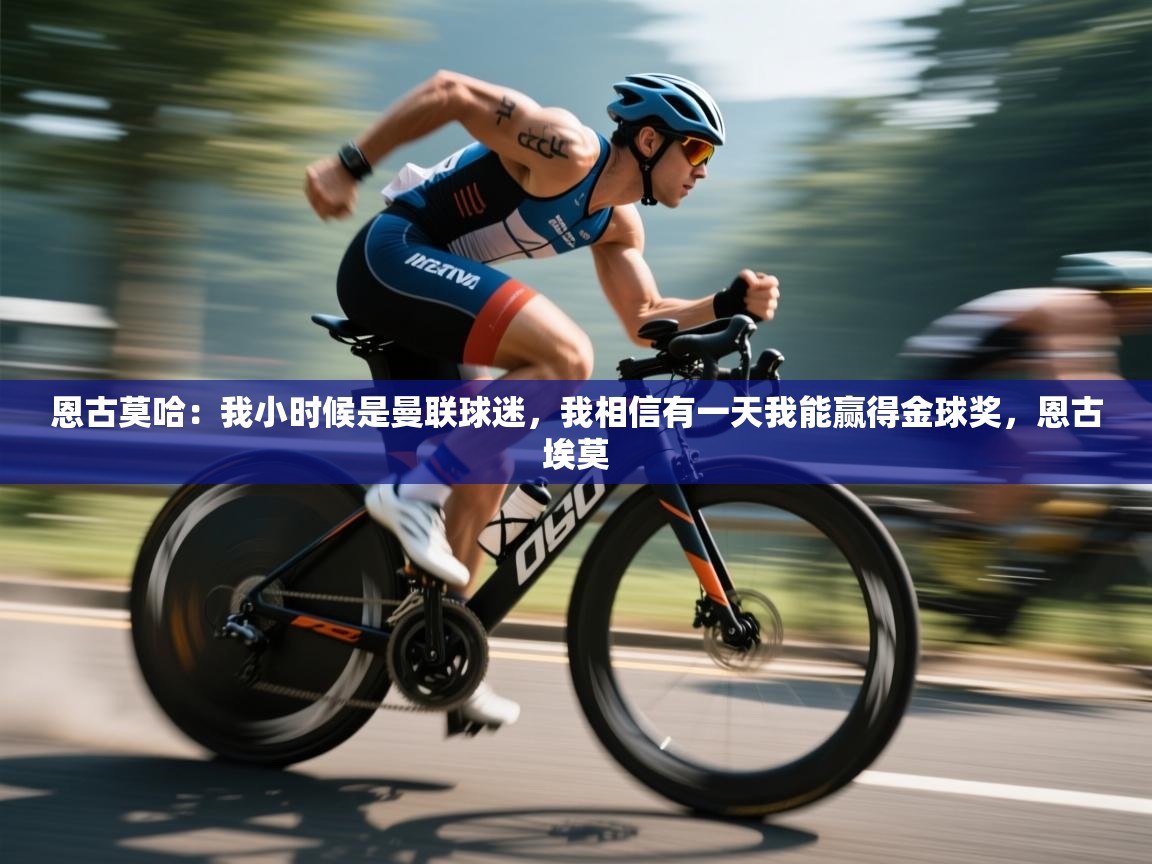 趣玩体育nba直播-恩古莫哈：我小时候是曼联球迷，我相信有一天我能赢得金球奖，恩古埃莫  第2张