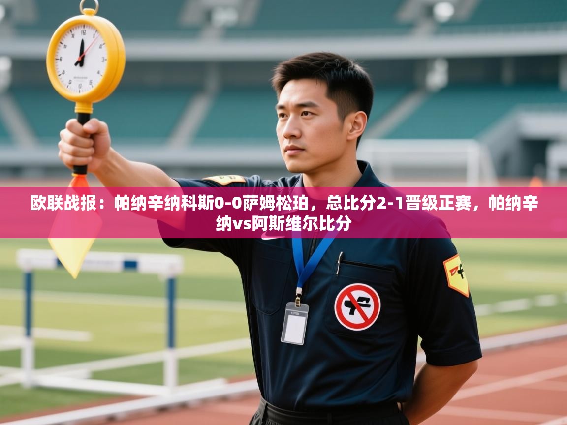 爱游戏娱乐平台信誉好16-欧联战报:帕纳辛纳科斯0-0萨姆松珀,总比分2-1晋级正赛,帕纳辛纳vs阿斯维尔比分 第1张