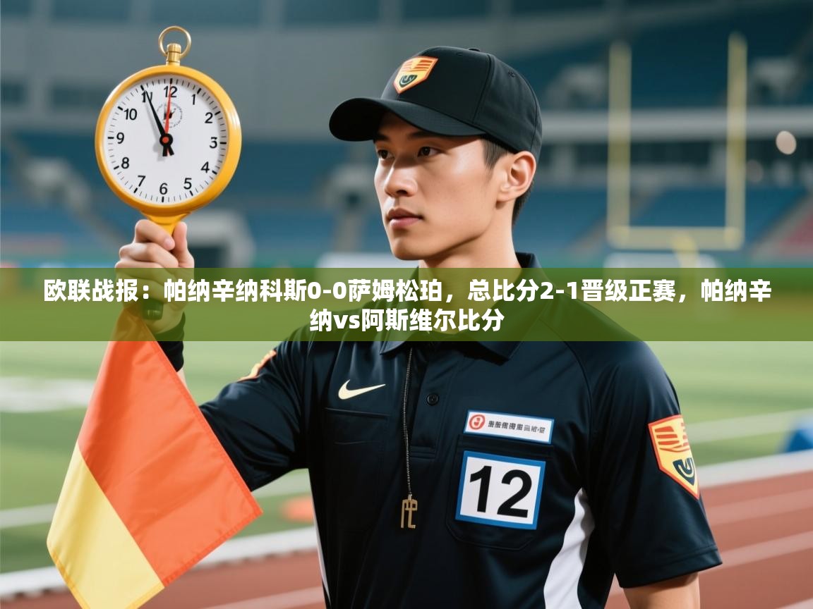 爱游戏娱乐平台信誉好16-欧联战报:帕纳辛纳科斯0-0萨姆松珀,总比分2-1晋级正赛,帕纳辛纳vs阿斯维尔比分 第2张