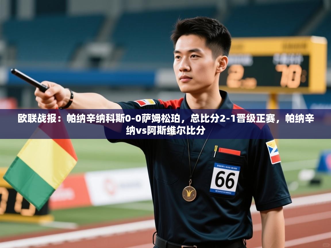 爱游戏娱乐平台信誉好16-欧联战报:帕纳辛纳科斯0-0萨姆松珀,总比分2-1晋级正赛,帕纳辛纳vs阿斯维尔比分 第3张