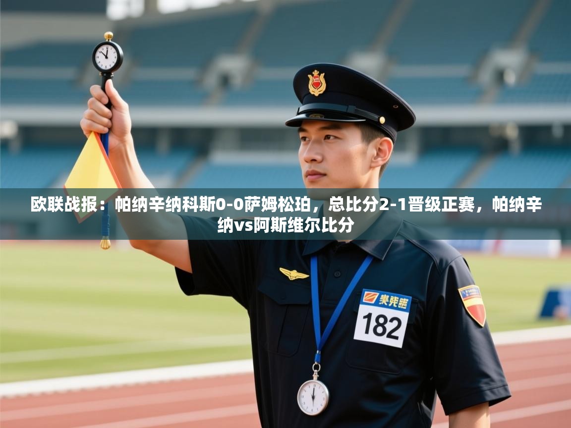 爱游戏娱乐平台信誉好16-欧联战报:帕纳辛纳科斯0-0萨姆松珀,总比分2-1晋级正赛,帕纳辛纳vs阿斯维尔比分 第4张